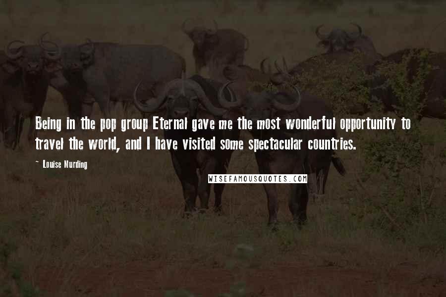 Louise Nurding Quotes: Being in the pop group Eternal gave me the most wonderful opportunity to travel the world, and I have visited some spectacular countries.