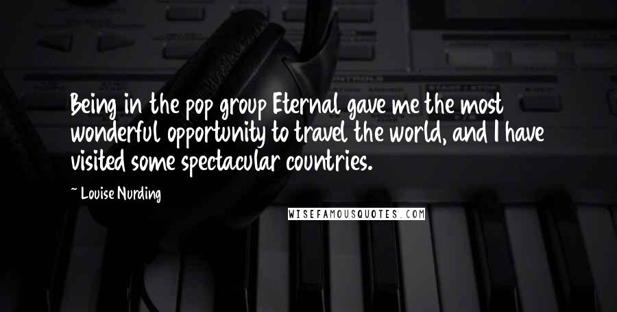 Louise Nurding Quotes: Being in the pop group Eternal gave me the most wonderful opportunity to travel the world, and I have visited some spectacular countries.