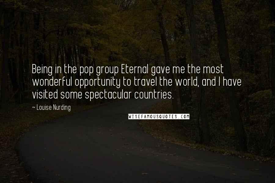 Louise Nurding Quotes: Being in the pop group Eternal gave me the most wonderful opportunity to travel the world, and I have visited some spectacular countries.