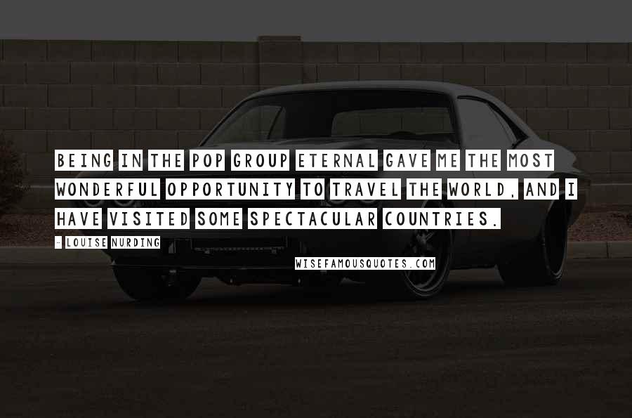 Louise Nurding Quotes: Being in the pop group Eternal gave me the most wonderful opportunity to travel the world, and I have visited some spectacular countries.