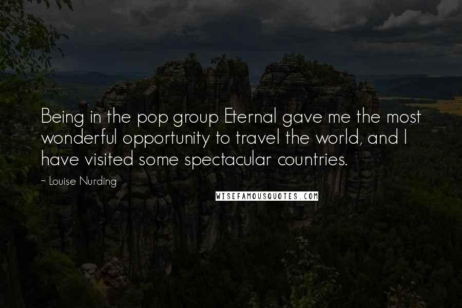 Louise Nurding Quotes: Being in the pop group Eternal gave me the most wonderful opportunity to travel the world, and I have visited some spectacular countries.