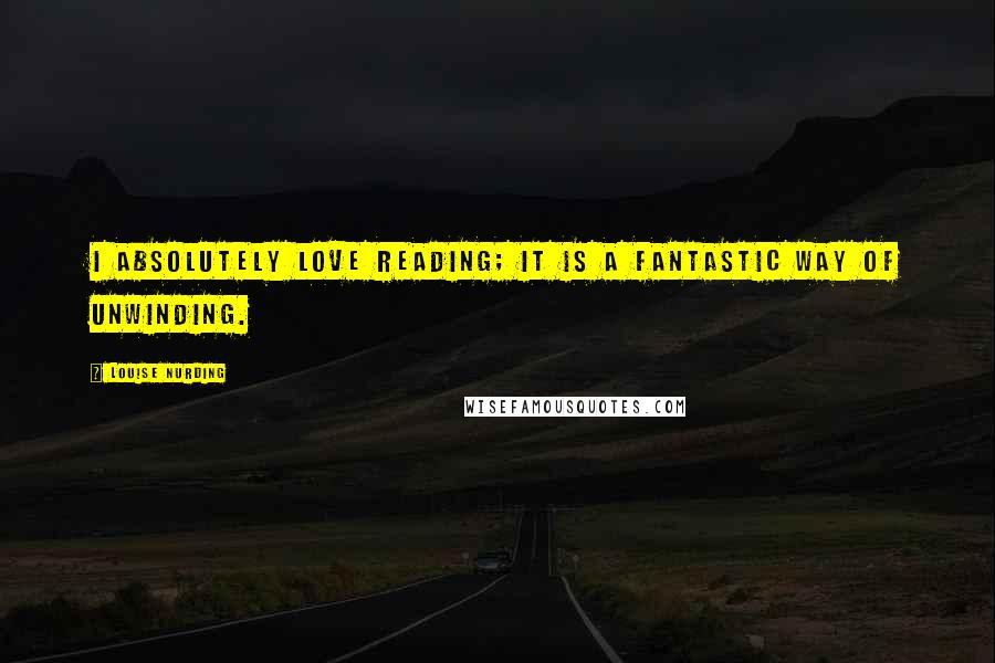 Louise Nurding Quotes: I absolutely love reading; it is a fantastic way of unwinding.