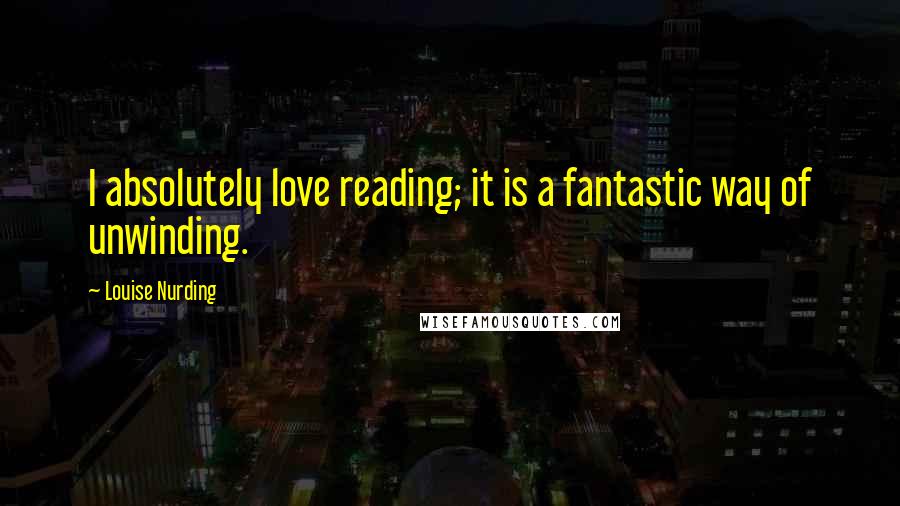 Louise Nurding Quotes: I absolutely love reading; it is a fantastic way of unwinding.