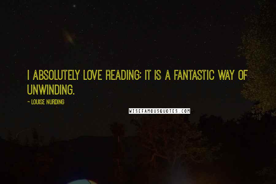 Louise Nurding Quotes: I absolutely love reading; it is a fantastic way of unwinding.