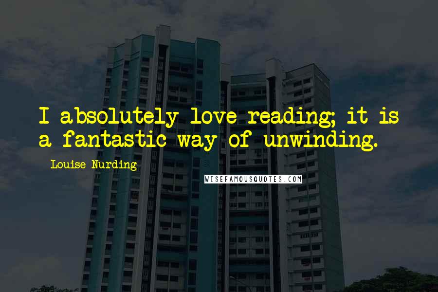 Louise Nurding Quotes: I absolutely love reading; it is a fantastic way of unwinding.