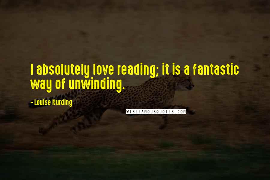 Louise Nurding Quotes: I absolutely love reading; it is a fantastic way of unwinding.