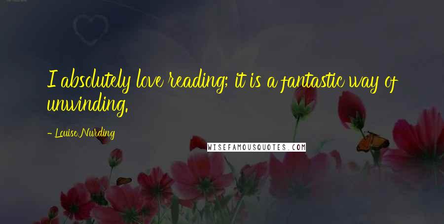Louise Nurding Quotes: I absolutely love reading; it is a fantastic way of unwinding.