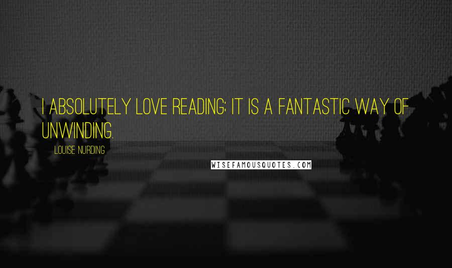 Louise Nurding Quotes: I absolutely love reading; it is a fantastic way of unwinding.