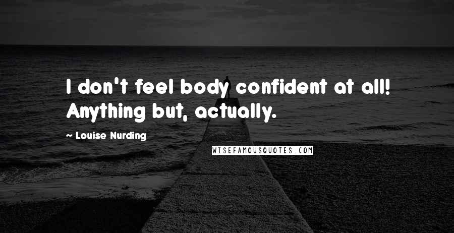 Louise Nurding Quotes: I don't feel body confident at all! Anything but, actually.