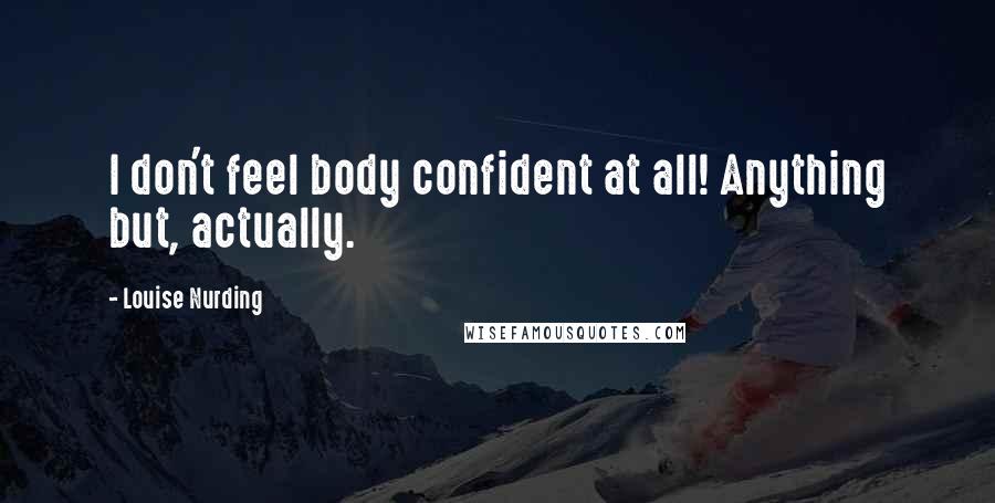 Louise Nurding Quotes: I don't feel body confident at all! Anything but, actually.