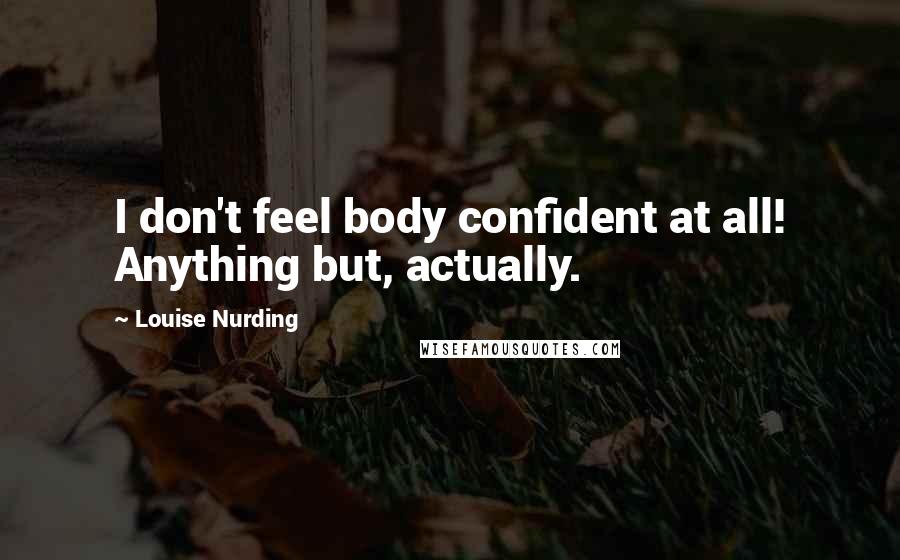 Louise Nurding Quotes: I don't feel body confident at all! Anything but, actually.