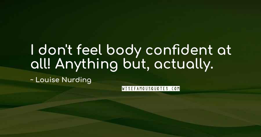 Louise Nurding Quotes: I don't feel body confident at all! Anything but, actually.