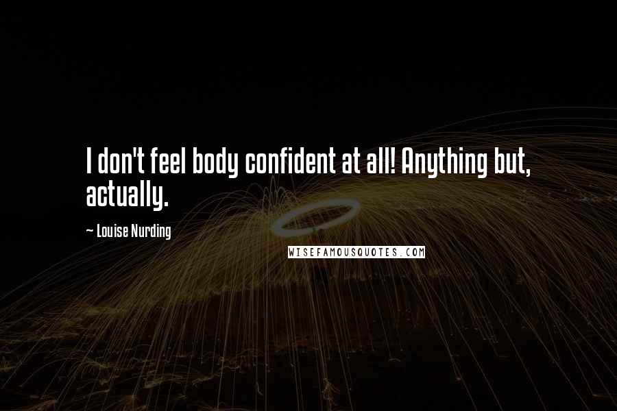 Louise Nurding Quotes: I don't feel body confident at all! Anything but, actually.