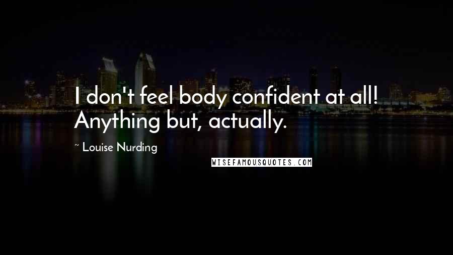 Louise Nurding Quotes: I don't feel body confident at all! Anything but, actually.