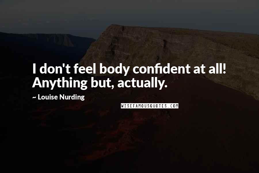 Louise Nurding Quotes: I don't feel body confident at all! Anything but, actually.