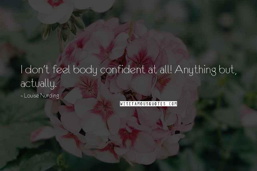 Louise Nurding Quotes: I don't feel body confident at all! Anything but, actually.