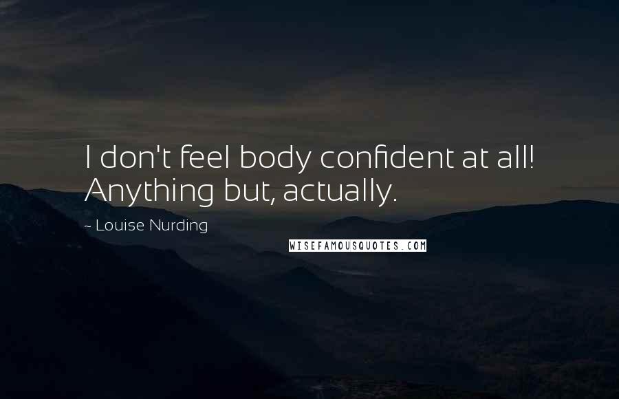 Louise Nurding Quotes: I don't feel body confident at all! Anything but, actually.
