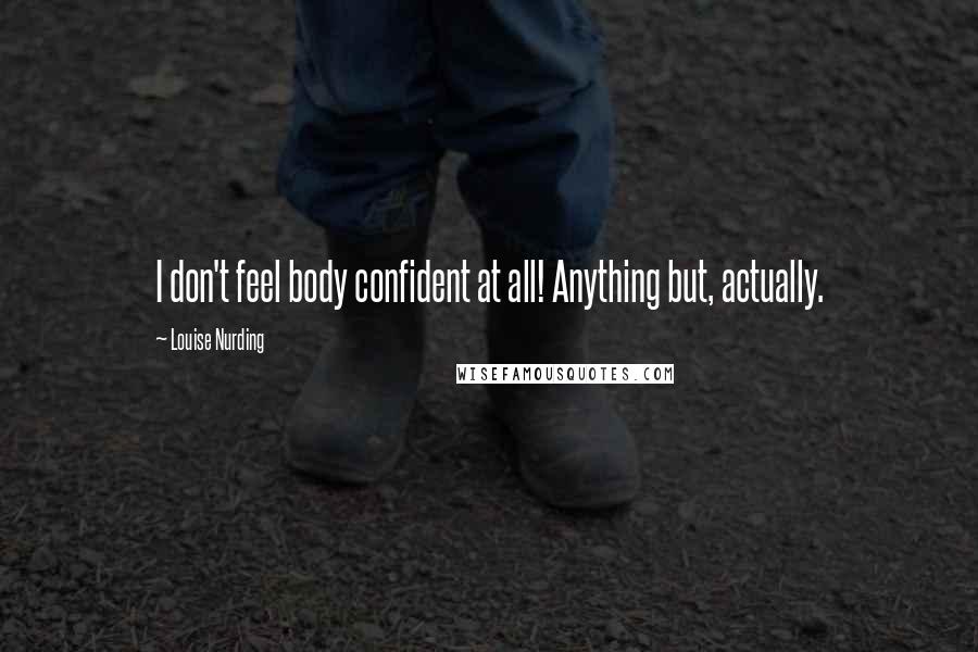 Louise Nurding Quotes: I don't feel body confident at all! Anything but, actually.