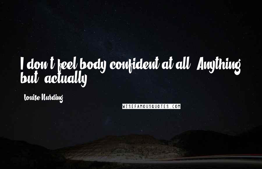 Louise Nurding Quotes: I don't feel body confident at all! Anything but, actually.
