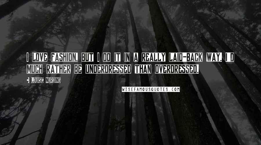 Louise Nurding Quotes: I love fashion, but I do it in a really laid-back way. I'd much rather be underdressed than overdressed.