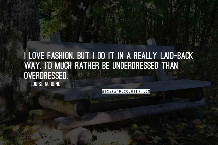 Louise Nurding Quotes: I love fashion, but I do it in a really laid-back way. I'd much rather be underdressed than overdressed.