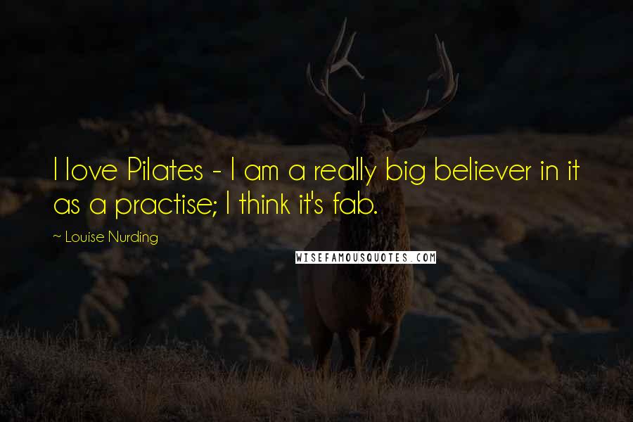 Louise Nurding Quotes: I love Pilates - I am a really big believer in it as a practise; I think it's fab.