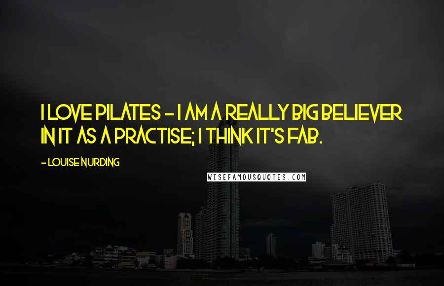 Louise Nurding Quotes: I love Pilates - I am a really big believer in it as a practise; I think it's fab.