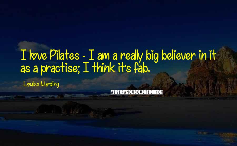 Louise Nurding Quotes: I love Pilates - I am a really big believer in it as a practise; I think it's fab.