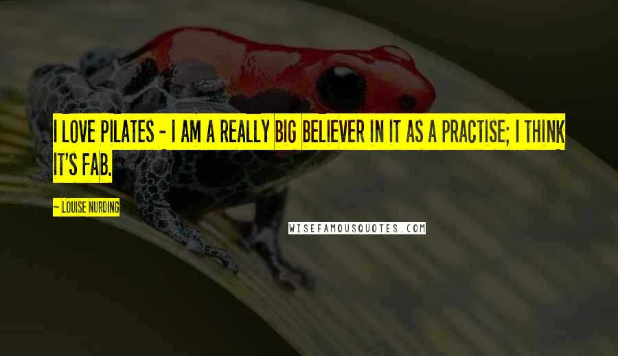 Louise Nurding Quotes: I love Pilates - I am a really big believer in it as a practise; I think it's fab.