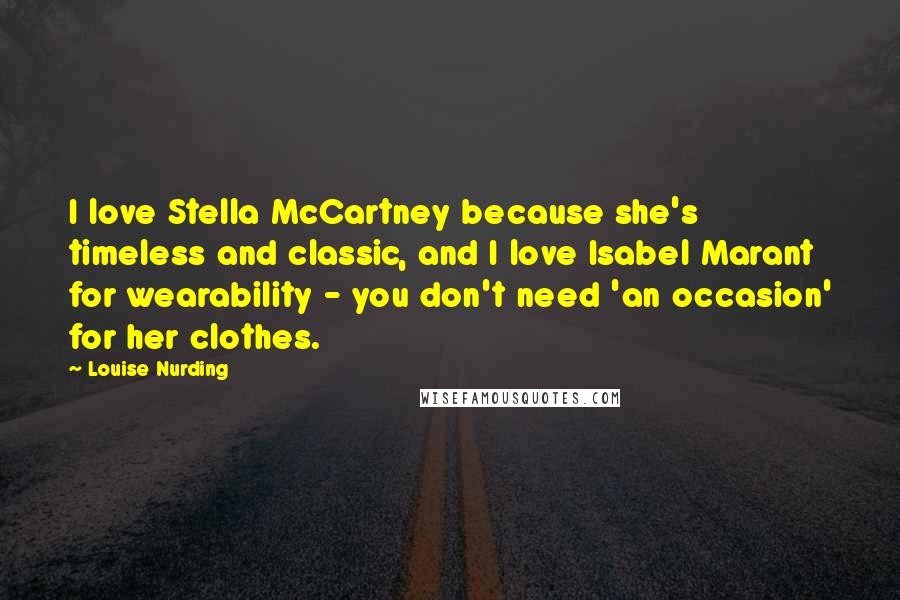 Louise Nurding Quotes: I love Stella McCartney because she's timeless and classic, and I love Isabel Marant for wearability - you don't need 'an occasion' for her clothes.