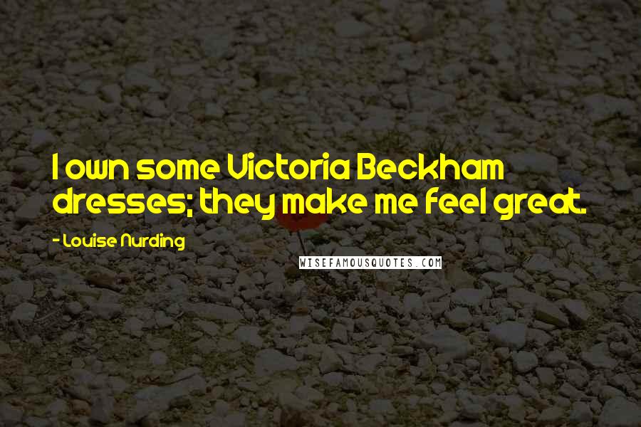 Louise Nurding Quotes: I own some Victoria Beckham dresses; they make me feel great.