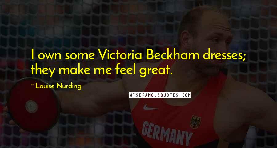 Louise Nurding Quotes: I own some Victoria Beckham dresses; they make me feel great.