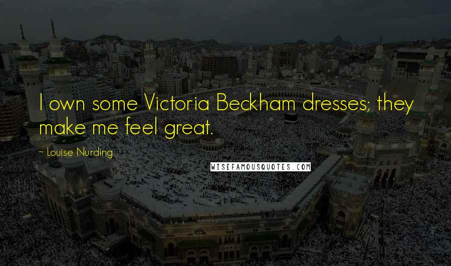 Louise Nurding Quotes: I own some Victoria Beckham dresses; they make me feel great.