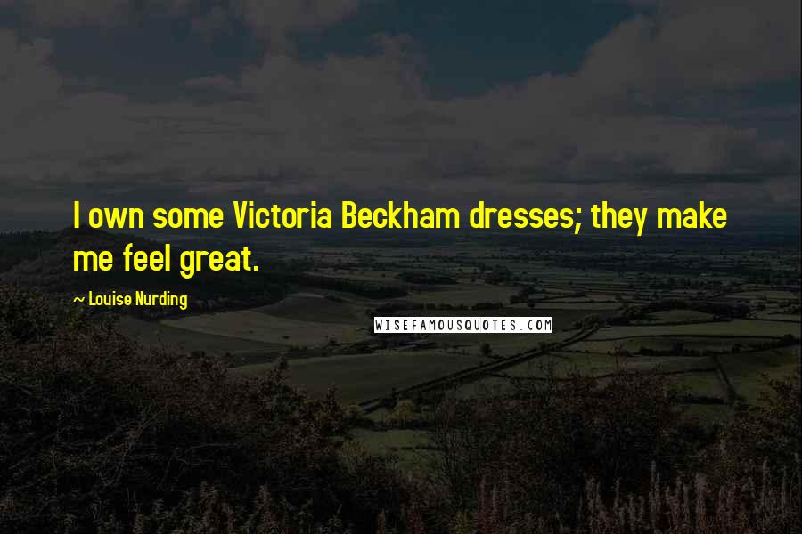 Louise Nurding Quotes: I own some Victoria Beckham dresses; they make me feel great.