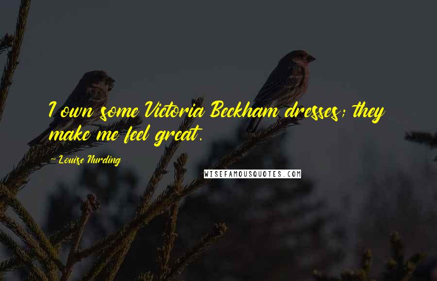 Louise Nurding Quotes: I own some Victoria Beckham dresses; they make me feel great.