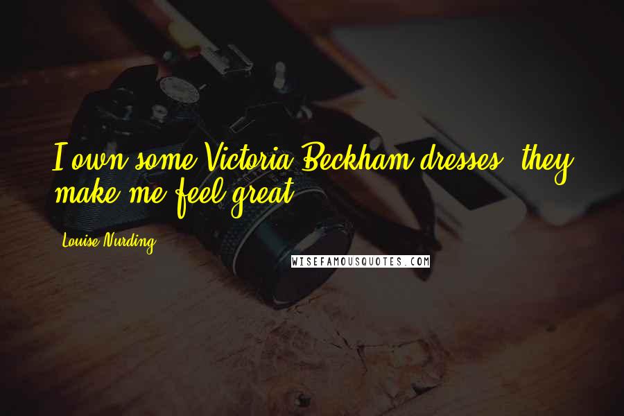 Louise Nurding Quotes: I own some Victoria Beckham dresses; they make me feel great.