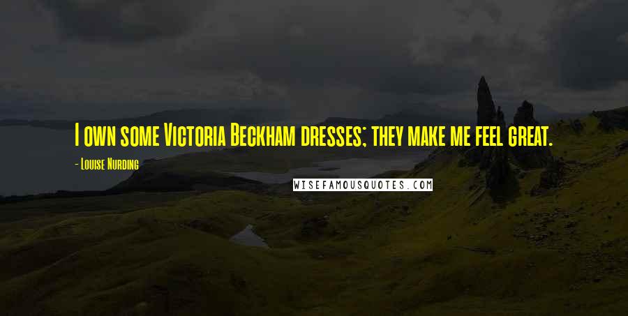 Louise Nurding Quotes: I own some Victoria Beckham dresses; they make me feel great.