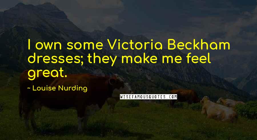 Louise Nurding Quotes: I own some Victoria Beckham dresses; they make me feel great.