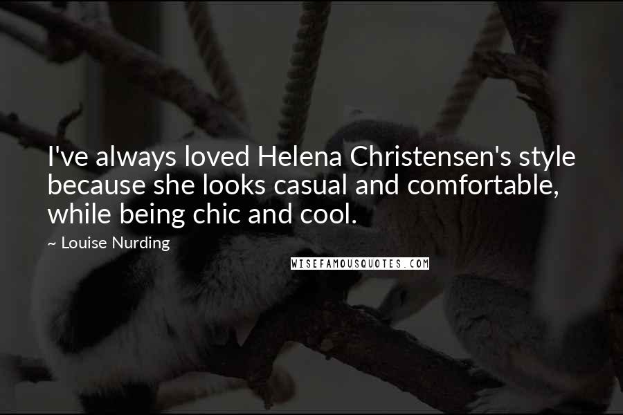 Louise Nurding Quotes: I've always loved Helena Christensen's style because she looks casual and comfortable, while being chic and cool.