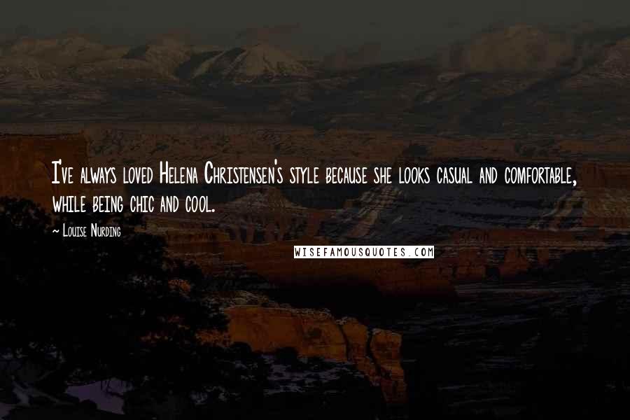 Louise Nurding Quotes: I've always loved Helena Christensen's style because she looks casual and comfortable, while being chic and cool.