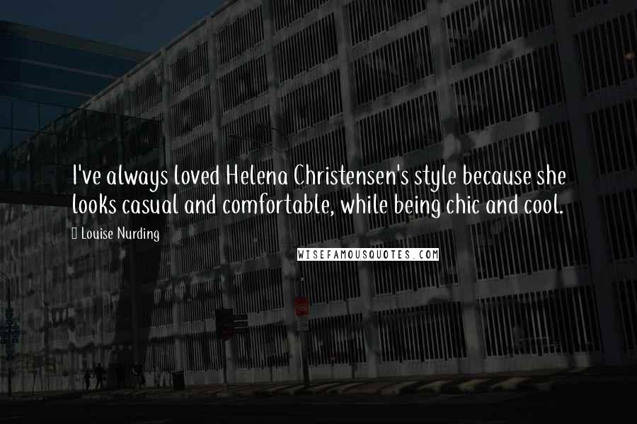 Louise Nurding Quotes: I've always loved Helena Christensen's style because she looks casual and comfortable, while being chic and cool.