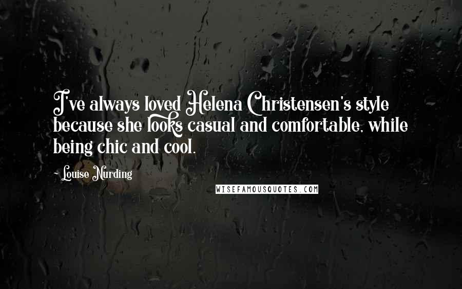 Louise Nurding Quotes: I've always loved Helena Christensen's style because she looks casual and comfortable, while being chic and cool.