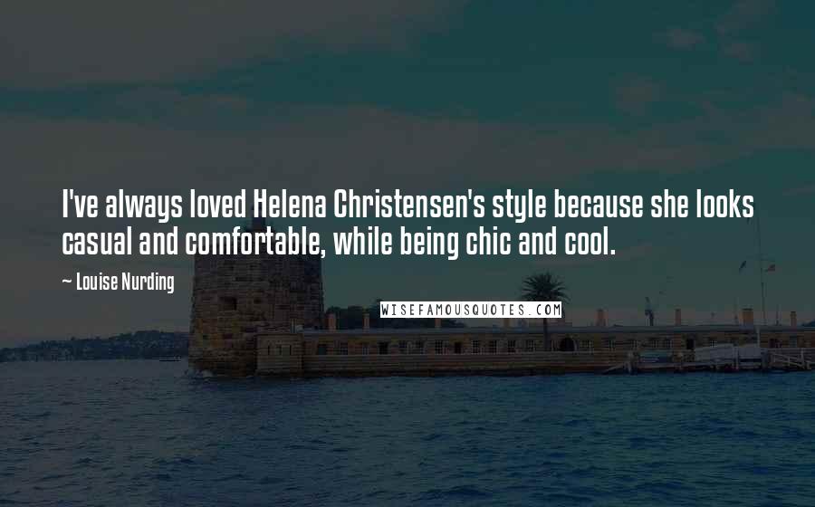 Louise Nurding Quotes: I've always loved Helena Christensen's style because she looks casual and comfortable, while being chic and cool.