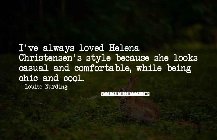 Louise Nurding Quotes: I've always loved Helena Christensen's style because she looks casual and comfortable, while being chic and cool.