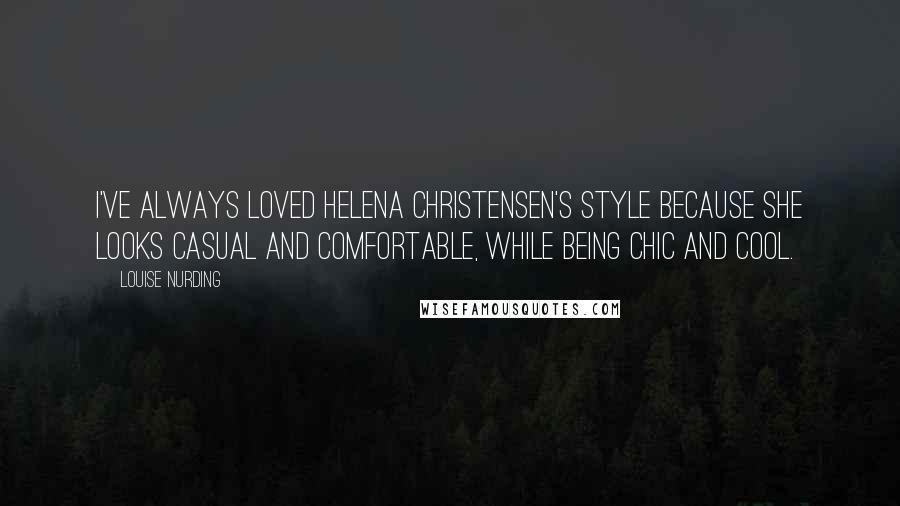 Louise Nurding Quotes: I've always loved Helena Christensen's style because she looks casual and comfortable, while being chic and cool.