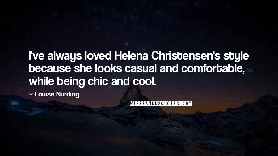 Louise Nurding Quotes: I've always loved Helena Christensen's style because she looks casual and comfortable, while being chic and cool.