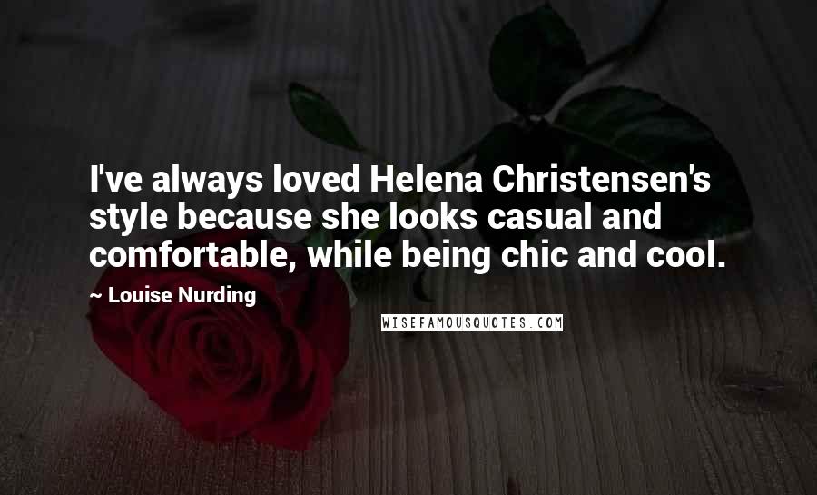 Louise Nurding Quotes: I've always loved Helena Christensen's style because she looks casual and comfortable, while being chic and cool.