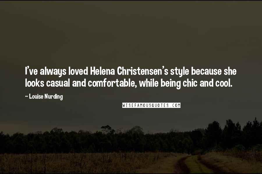 Louise Nurding Quotes: I've always loved Helena Christensen's style because she looks casual and comfortable, while being chic and cool.