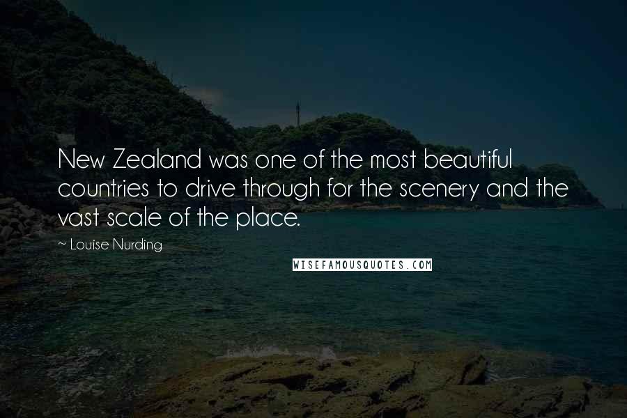 Louise Nurding Quotes: New Zealand was one of the most beautiful countries to drive through for the scenery and the vast scale of the place.