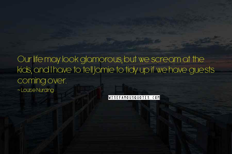Louise Nurding Quotes: Our life may look glamorous, but we scream at the kids, and I have to tell Jamie to tidy up if we have guests coming over.